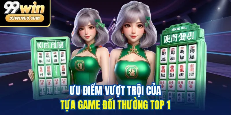 Ưu điểm vượt trội của tựa game đổi thưởng top 1